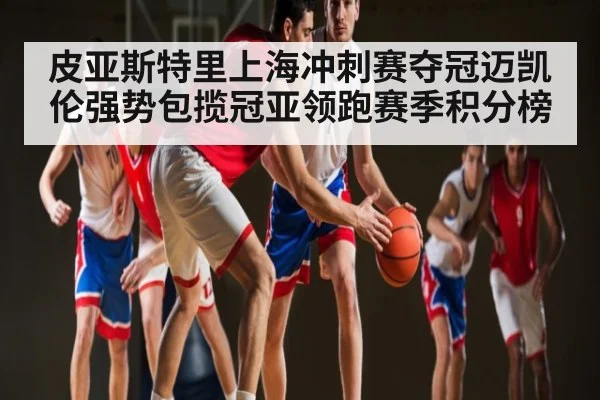 皮亚斯特里上海冲刺赛夺冠迈凯伦强势包揽冠亚领跑赛季积分榜